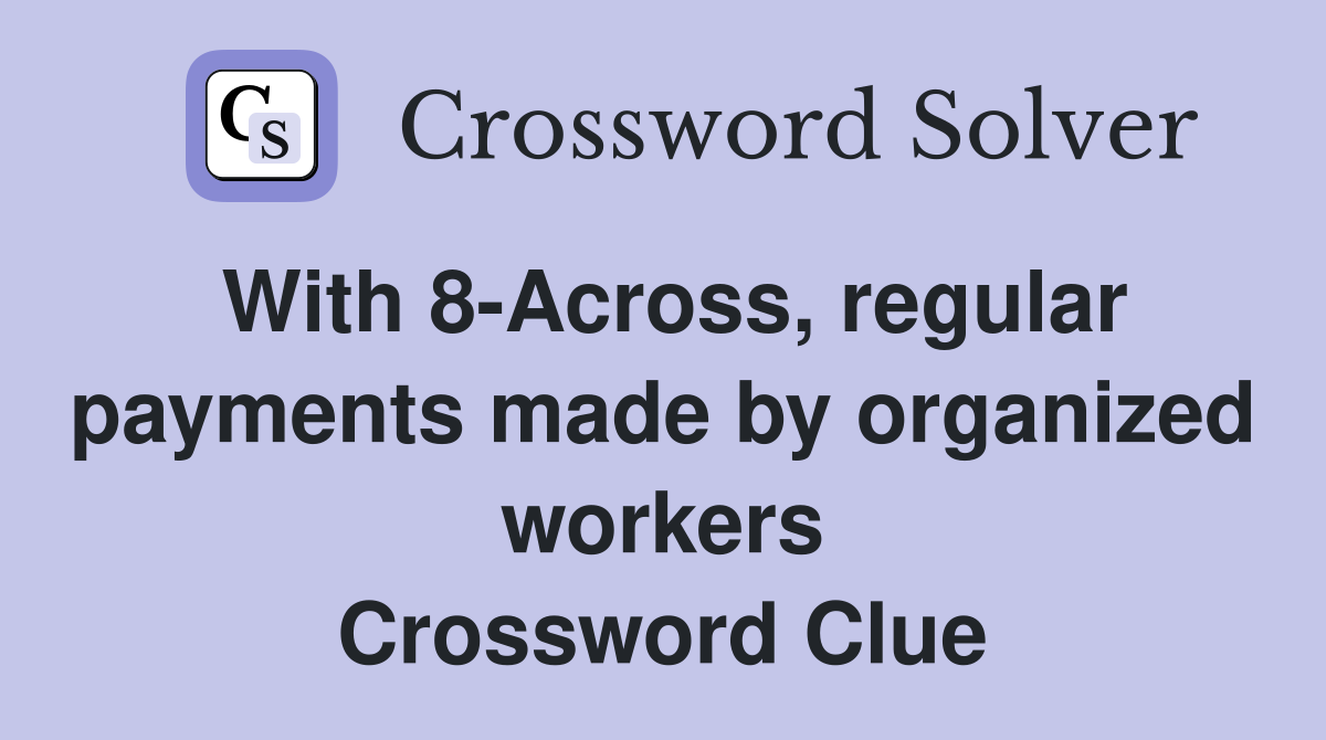 With 8-Across, regular payments made by organized workers Crossword Clue