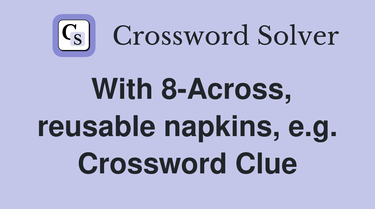 With 8-Across, reusable napkins, e.g. Crossword Clue