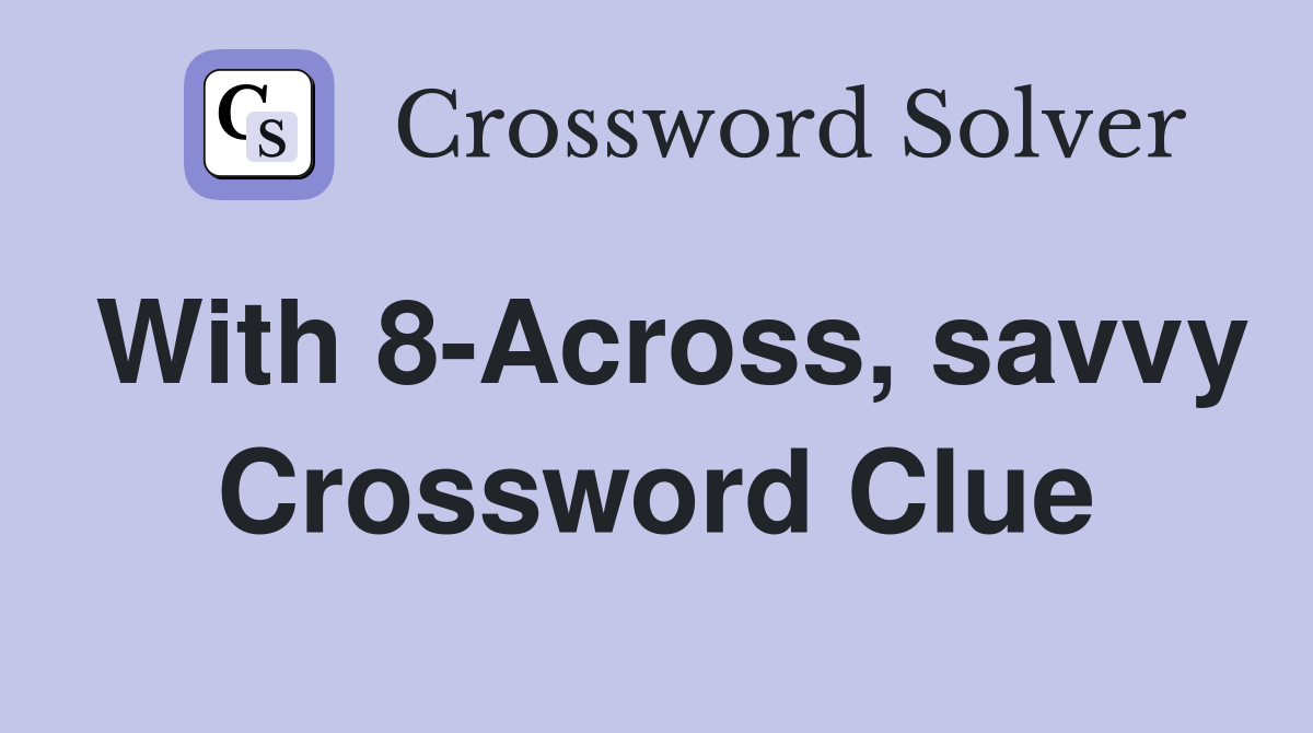 With 8-Across, savvy Crossword Clue