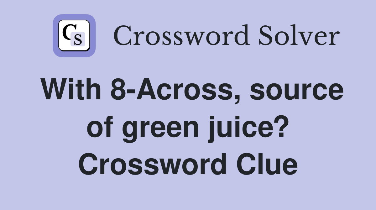 With 8-Across, source of green juice? Crossword Clue