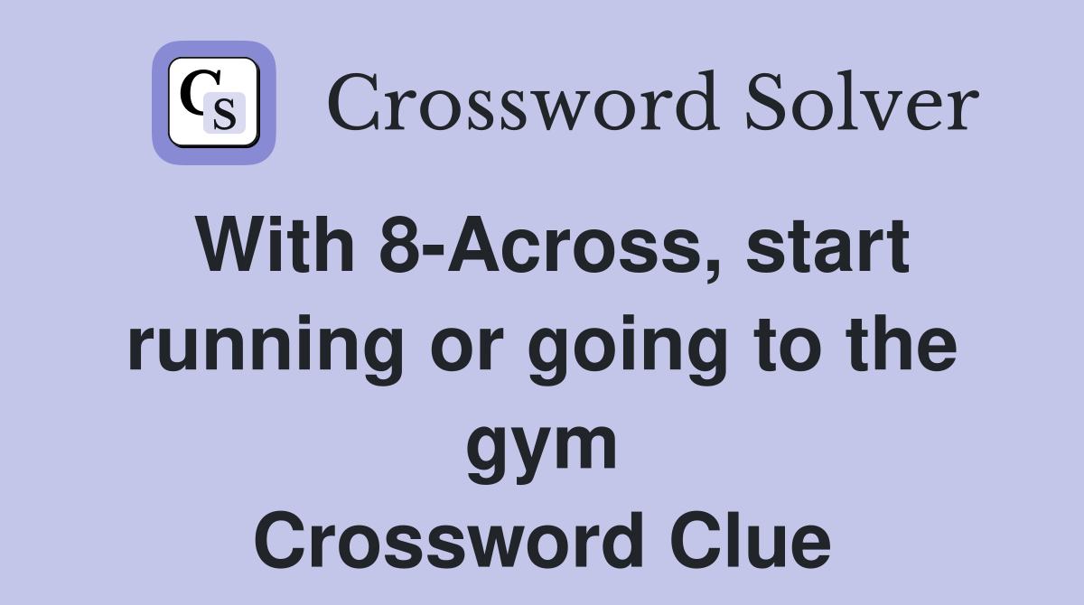 With 8-Across, start running or going to the gym Crossword Clue