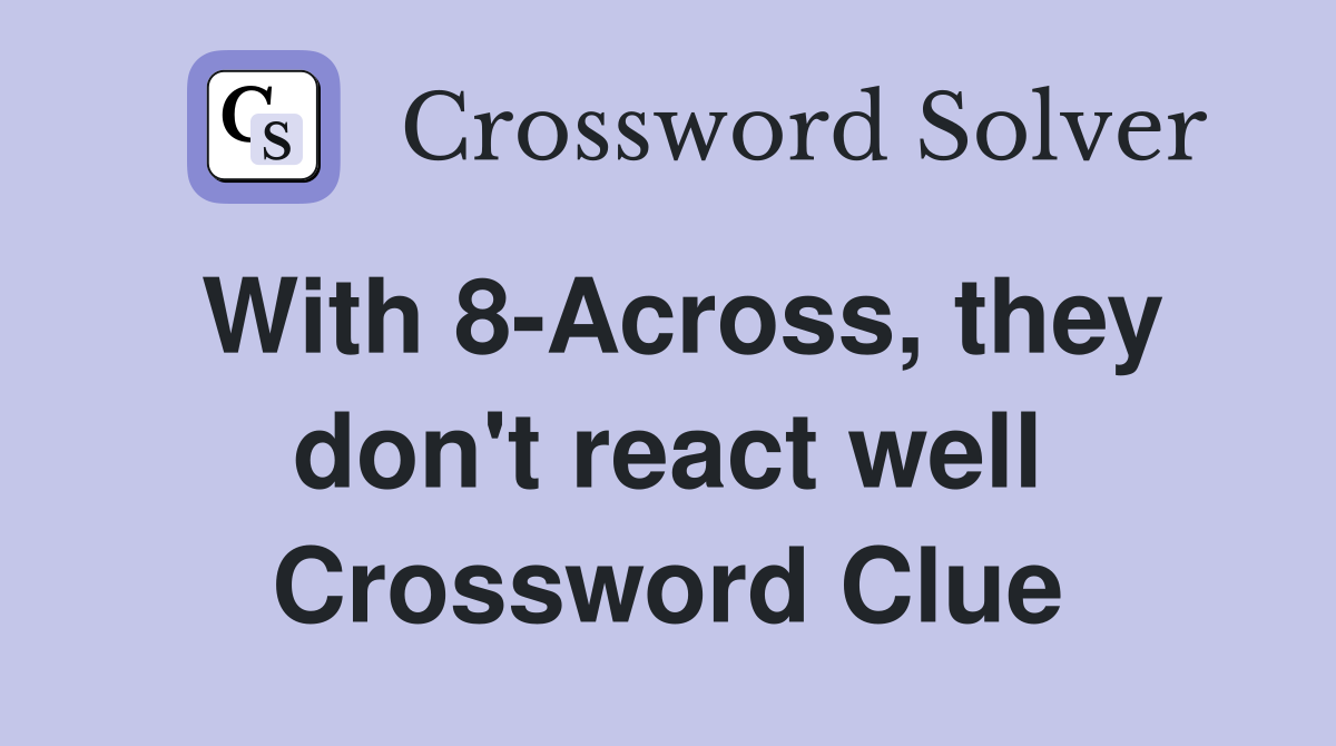 With 8-Across, they don't react well Crossword Clue