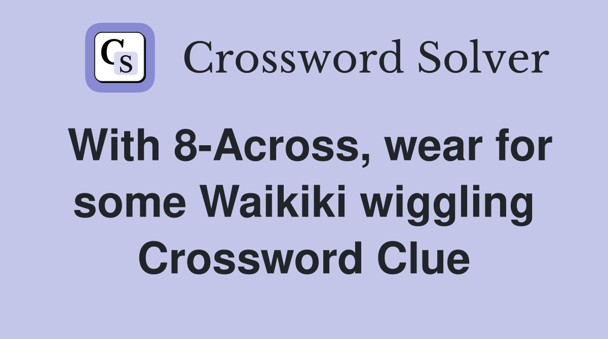 With 8-Across, wear for some Waikiki wiggling Crossword Clue