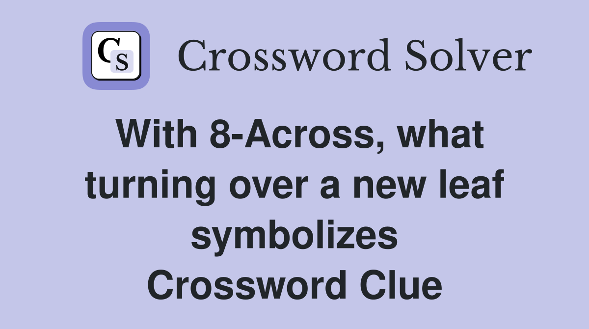 With 8-Across, what turning over a new leaf symbolizes Crossword Clue