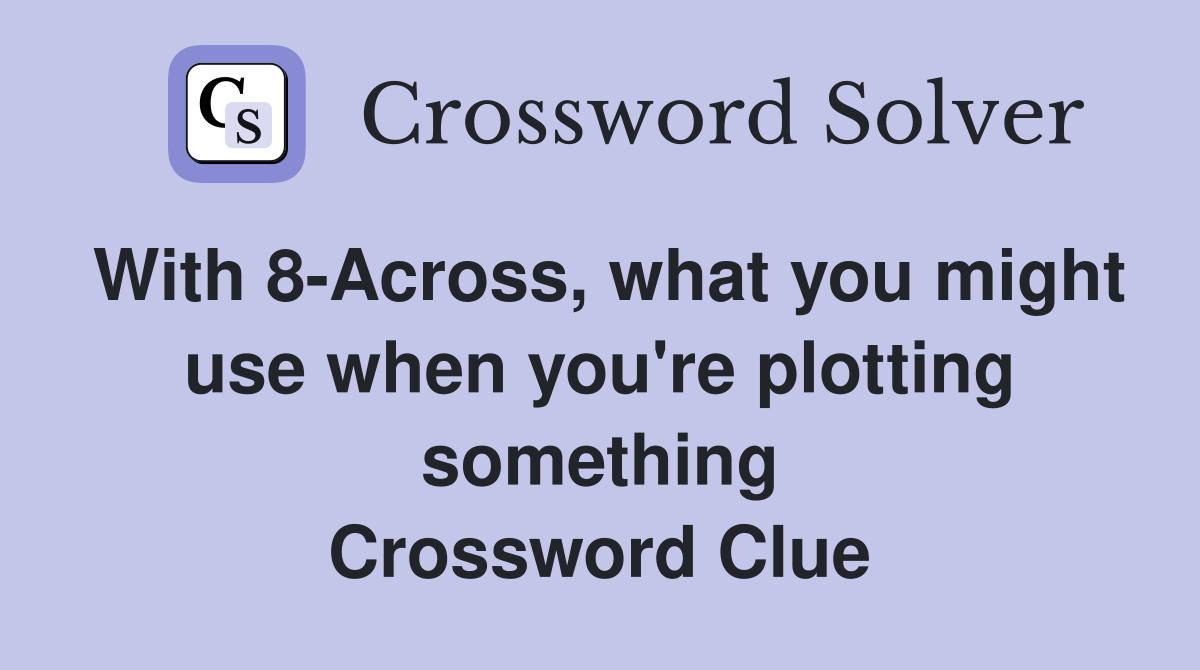 With 8-Across, what you might use when you're plotting something Crossword Clue