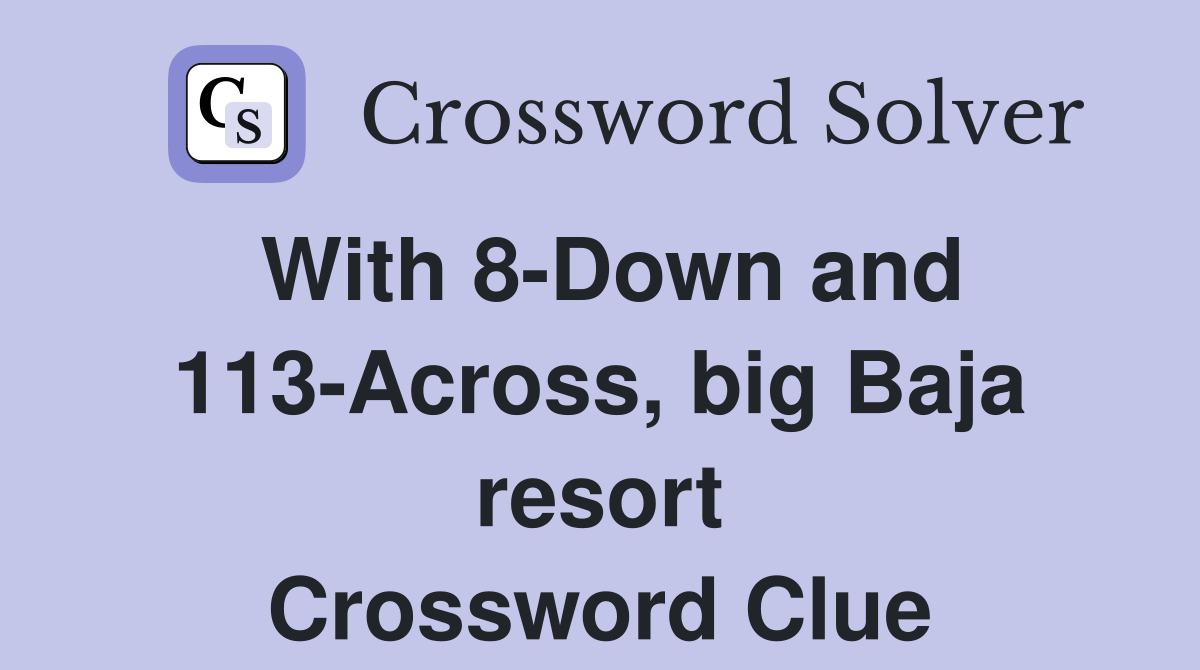 With 8-Down and 113-Across, big Baja resort Crossword Clue