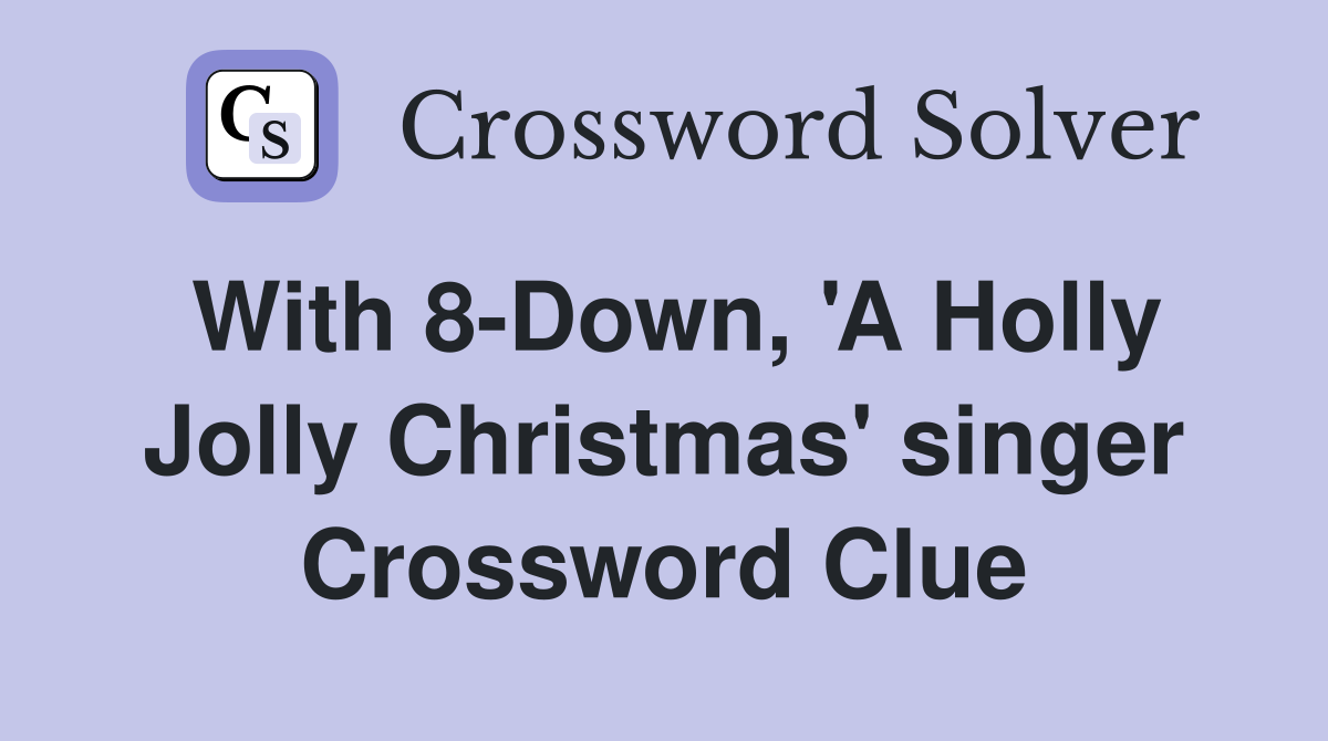 With 8-Down, 'A Holly Jolly Christmas' singer Crossword Clue