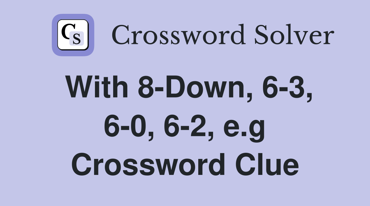 With 8-Down, 6-3, 6-0, 6-2, e.g Crossword Clue