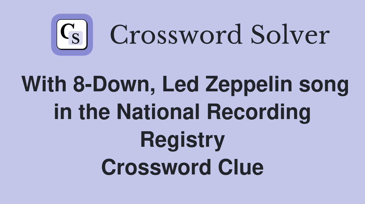 With 8-Down, Led Zeppelin song in the National Recording Registry Crossword Clue