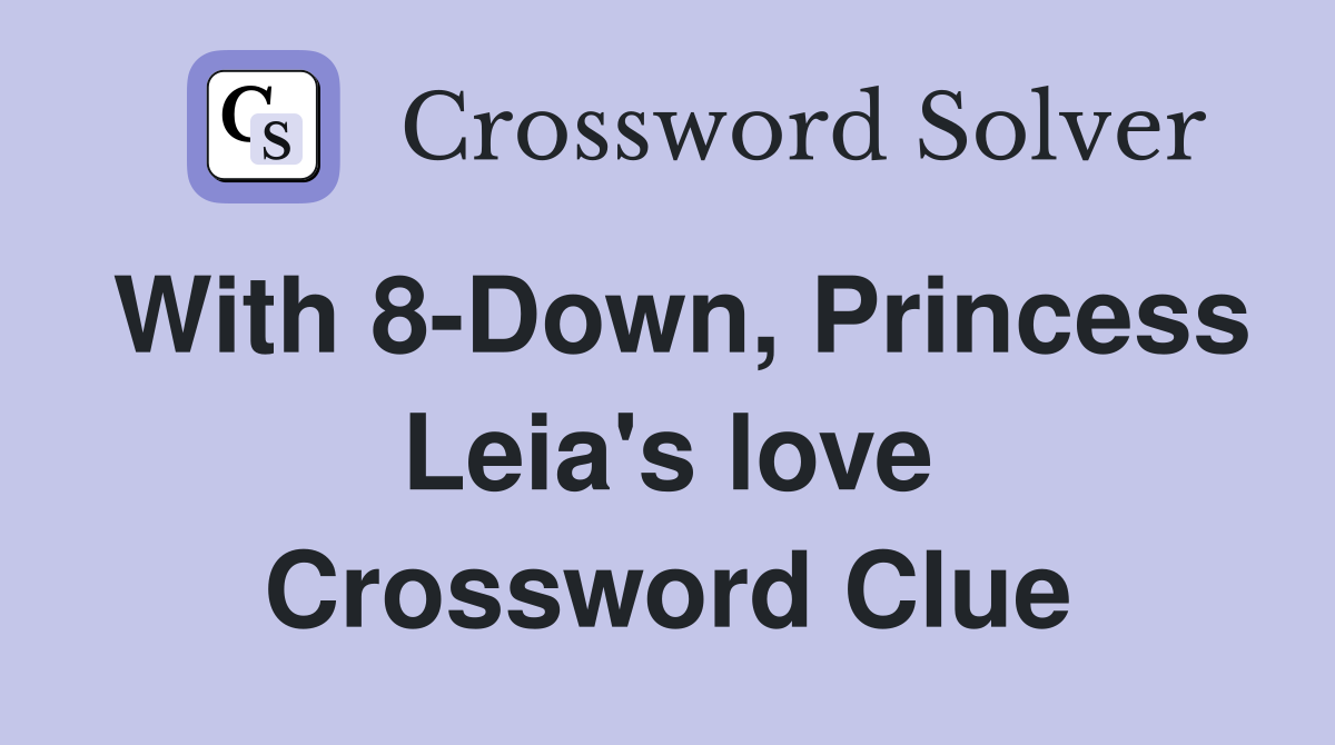 With 8-Down, Princess Leia's love Crossword Clue