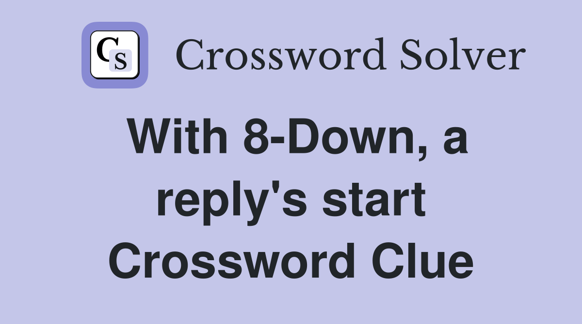 With 8-Down, a reply's start Crossword Clue