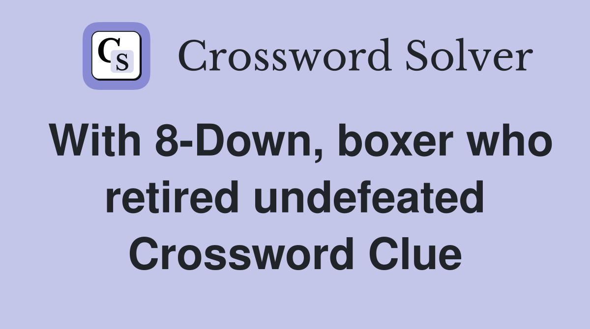 With 8-Down, boxer who retired undefeated Crossword Clue