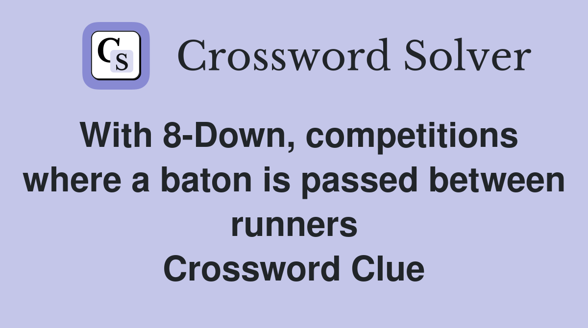 With 8-Down, competitions where a baton is passed between runners Crossword Clue