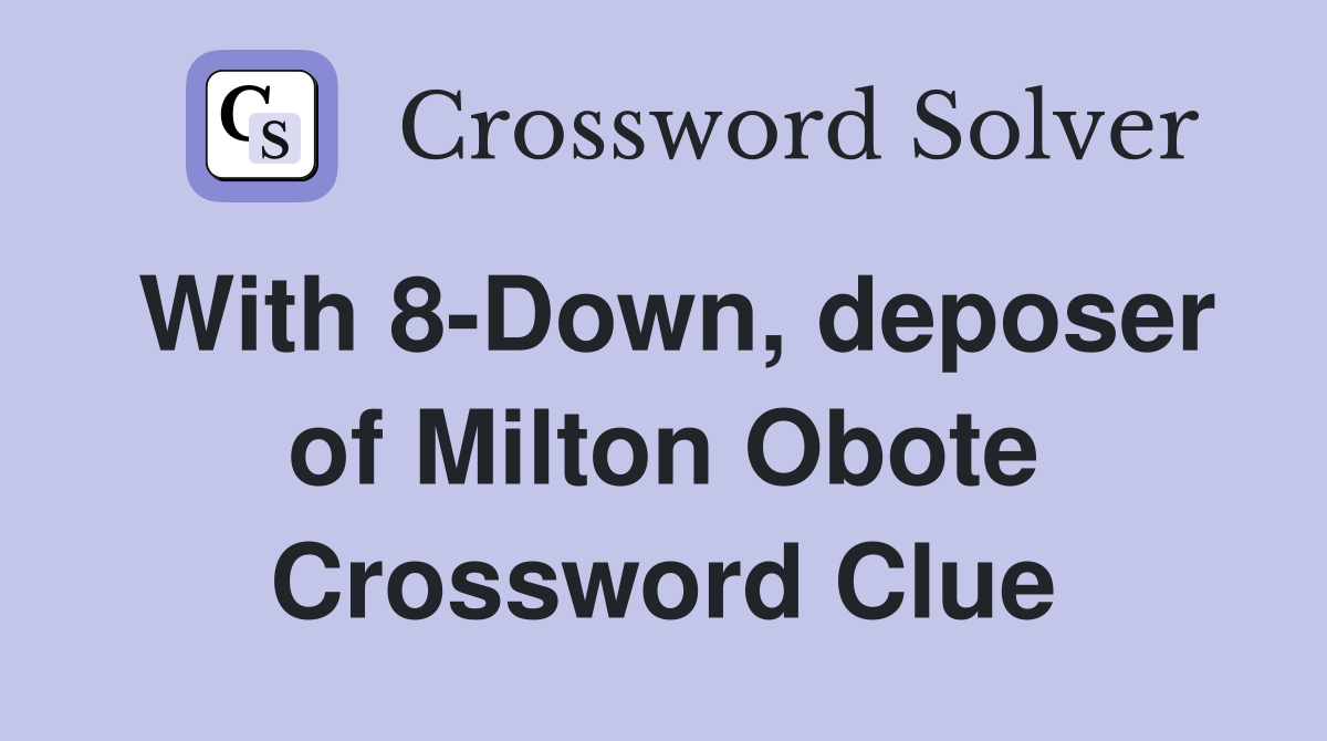 With 8-Down, deposer of Milton Obote Crossword Clue