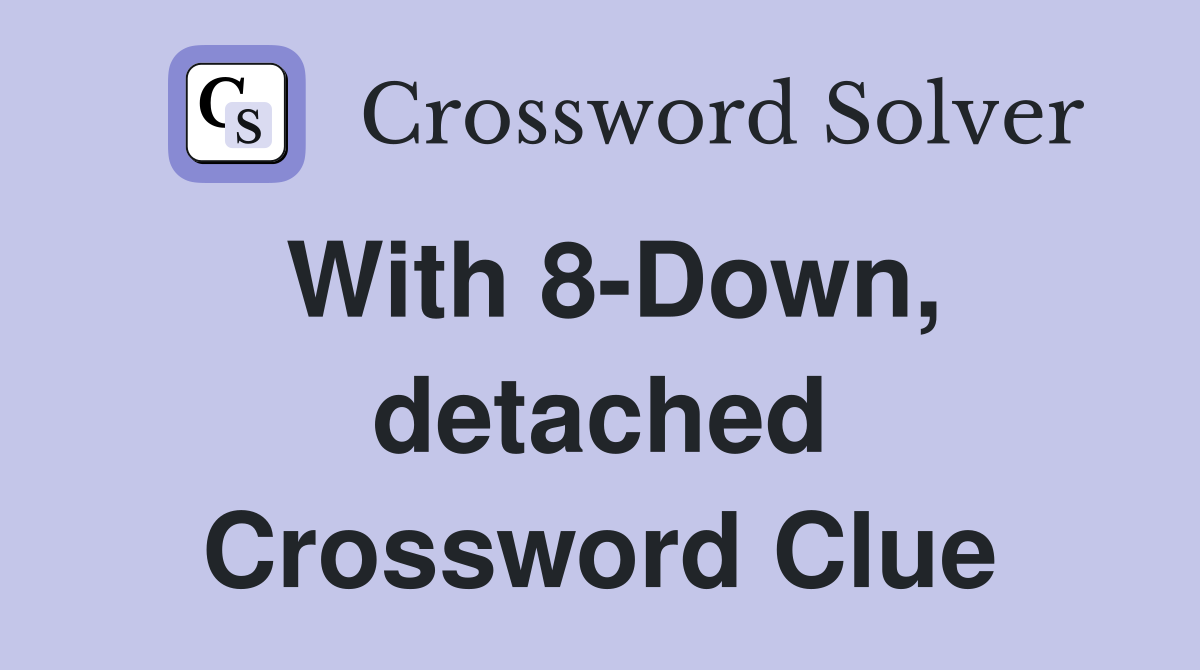 With 8-Down, detached Crossword Clue