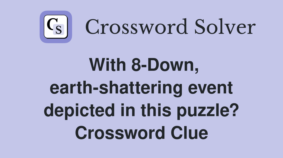 With 8-Down, earth-shattering event depicted in this puzzle? Crossword Clue