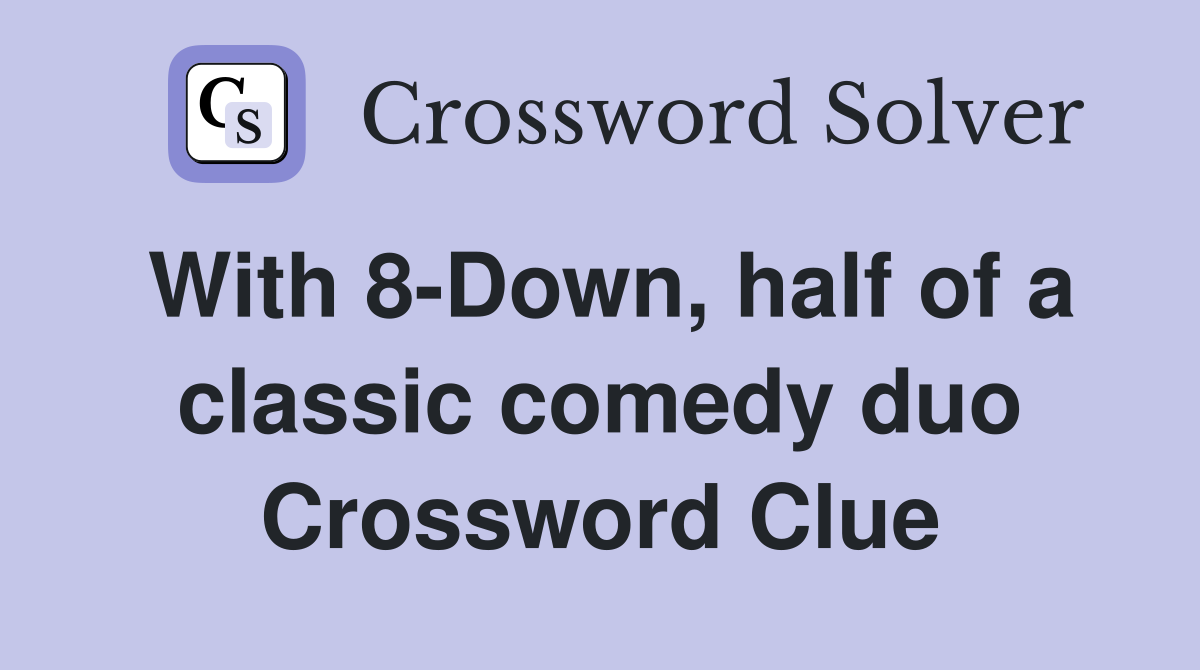 With 8-Down, half of a classic comedy duo Crossword Clue