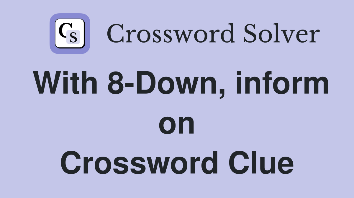 With 8-Down, inform on Crossword Clue