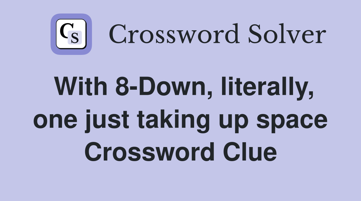 With 8-Down, literally, one just taking up space Crossword Clue