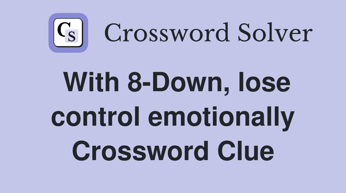 With 8-Down, lose control emotionally Crossword Clue