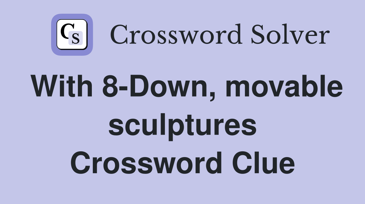 With 8-Down, movable sculptures Crossword Clue
