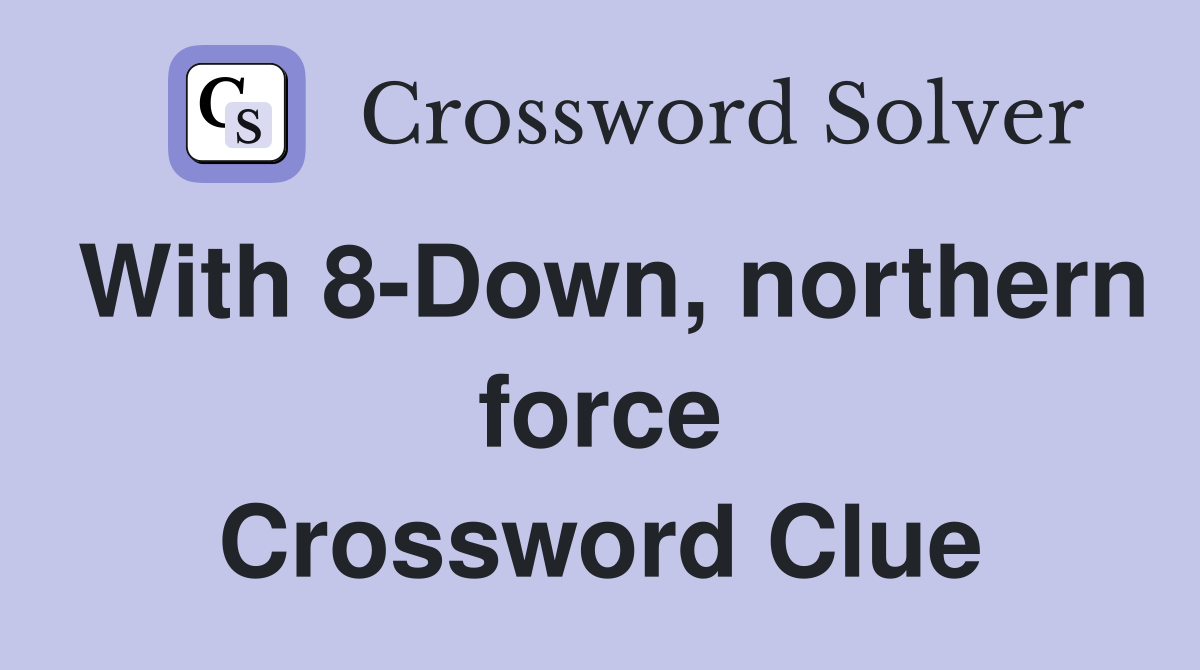 With 8-Down, northern force Crossword Clue