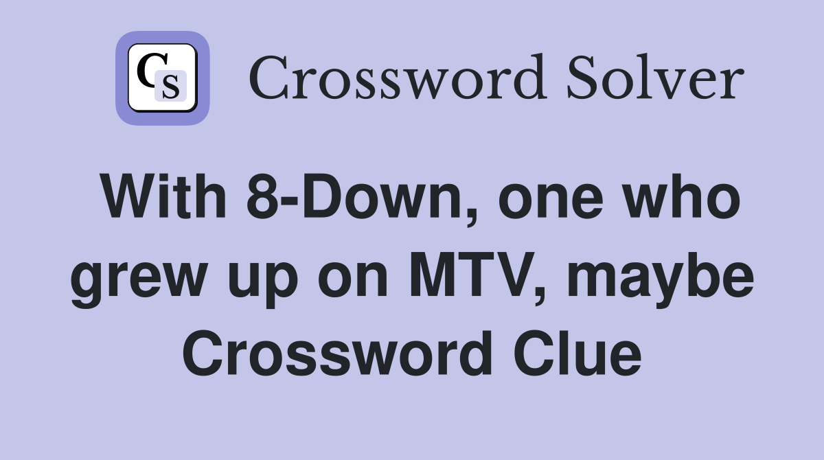 With 8-Down, one who grew up on MTV, maybe Crossword Clue