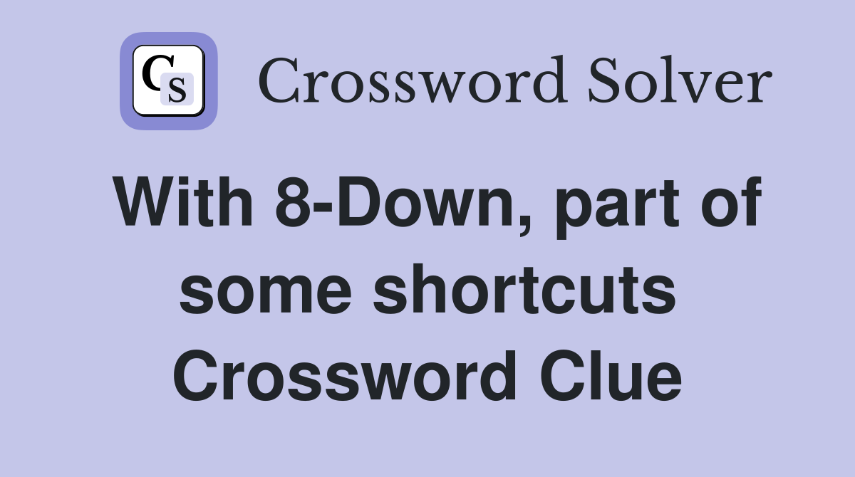 With 8-Down, part of some shortcuts Crossword Clue