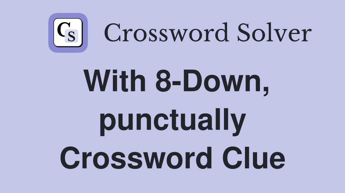 With 8-Down, punctually Crossword Clue