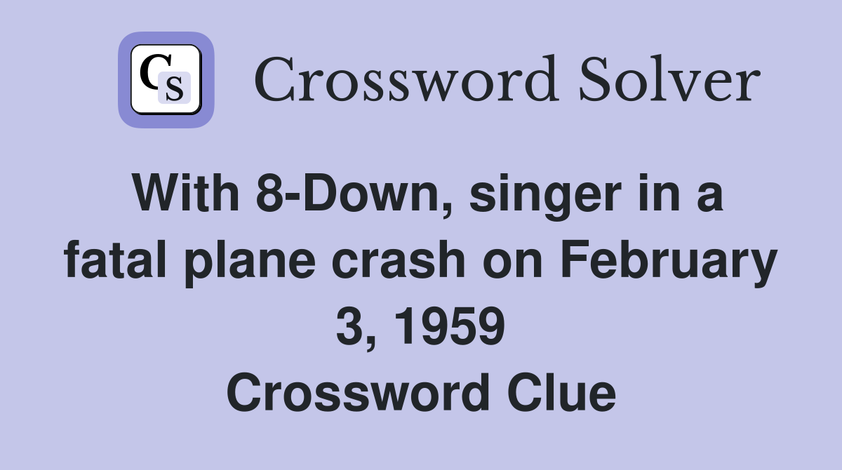 With 8-Down, singer in a fatal plane crash on February 3, 1959 Crossword Clue