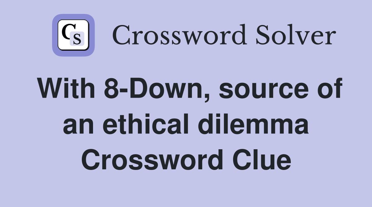 With 8-Down, source of an ethical dilemma Crossword Clue