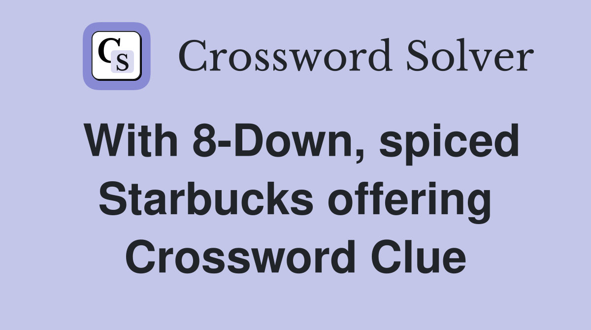 With 8-Down, spiced Starbucks offering Crossword Clue