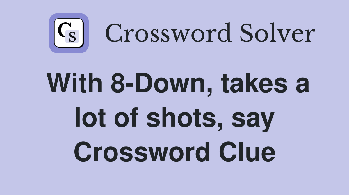 With 8-Down, takes a lot of shots, say Crossword Clue