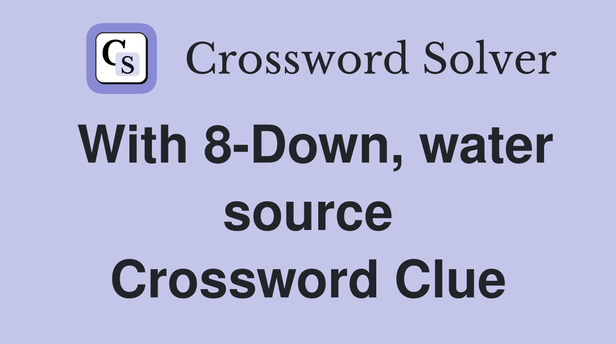 With 8-Down, water source Crossword Clue