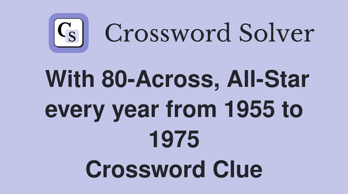 With 80-Across, All-Star every year from 1955 to 1975 Crossword Clue