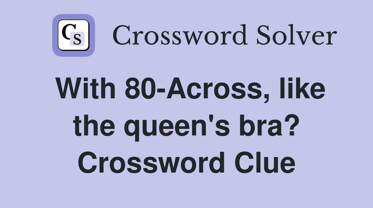 With 80-Across, like the queen's bra? Crossword Clue