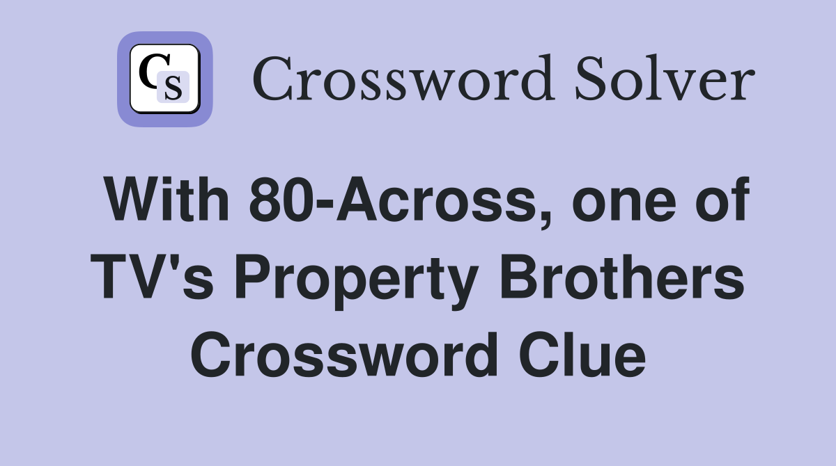 With 80-Across, one of TV's Property Brothers Crossword Clue
