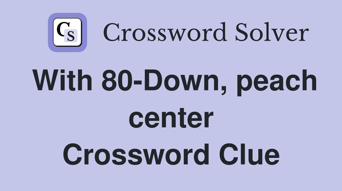 With 80-Down, peach center Crossword Clue