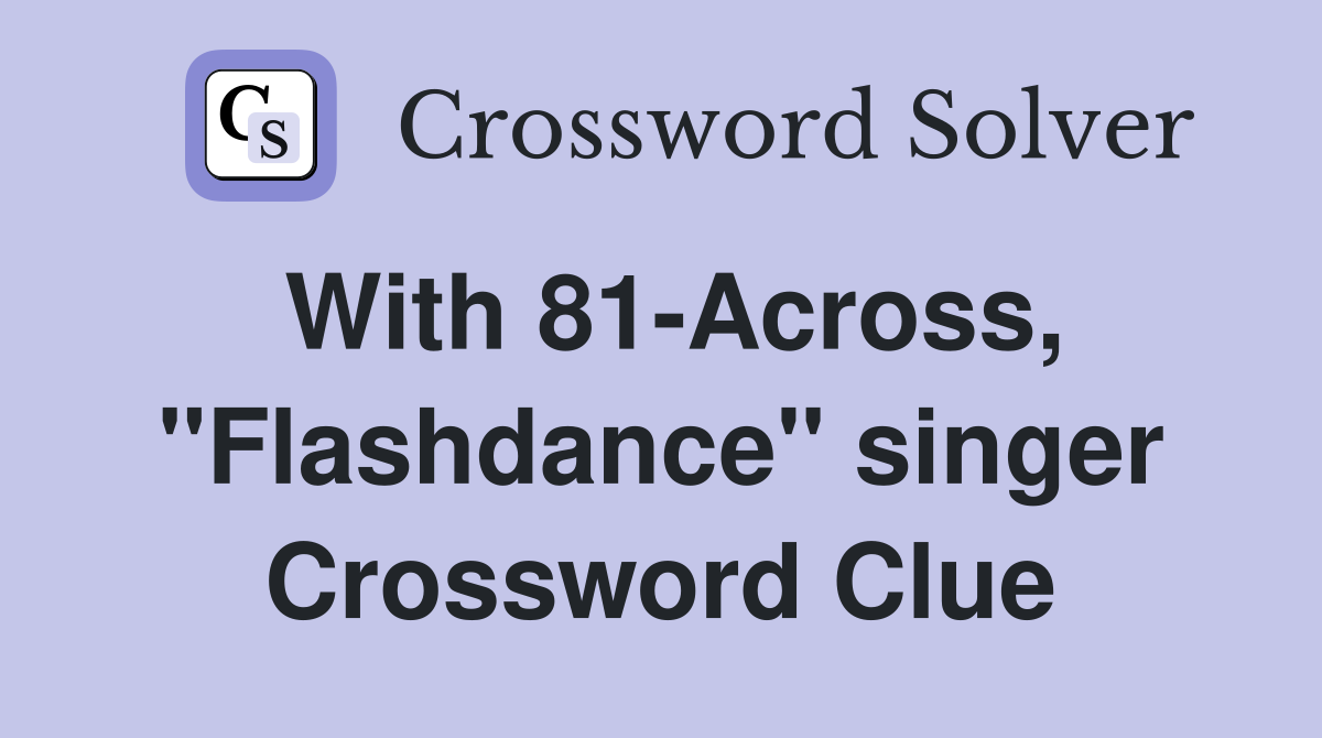 With 81-Across, "Flashdance" singer Crossword Clue