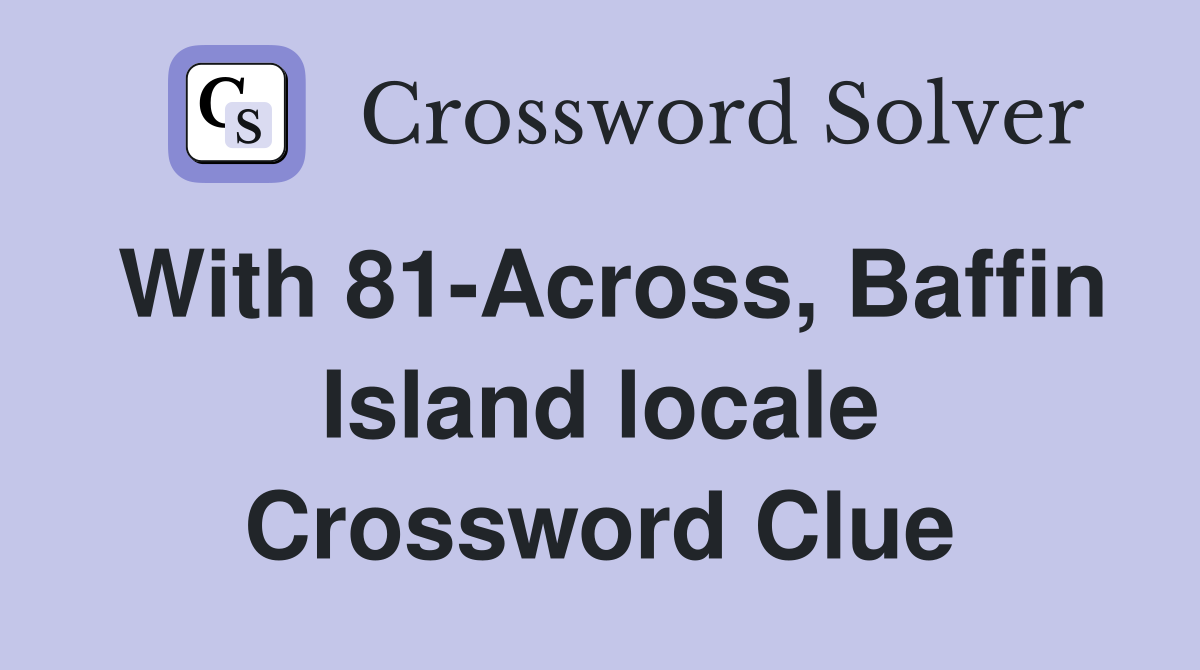 With 81-Across, Baffin Island locale Crossword Clue
