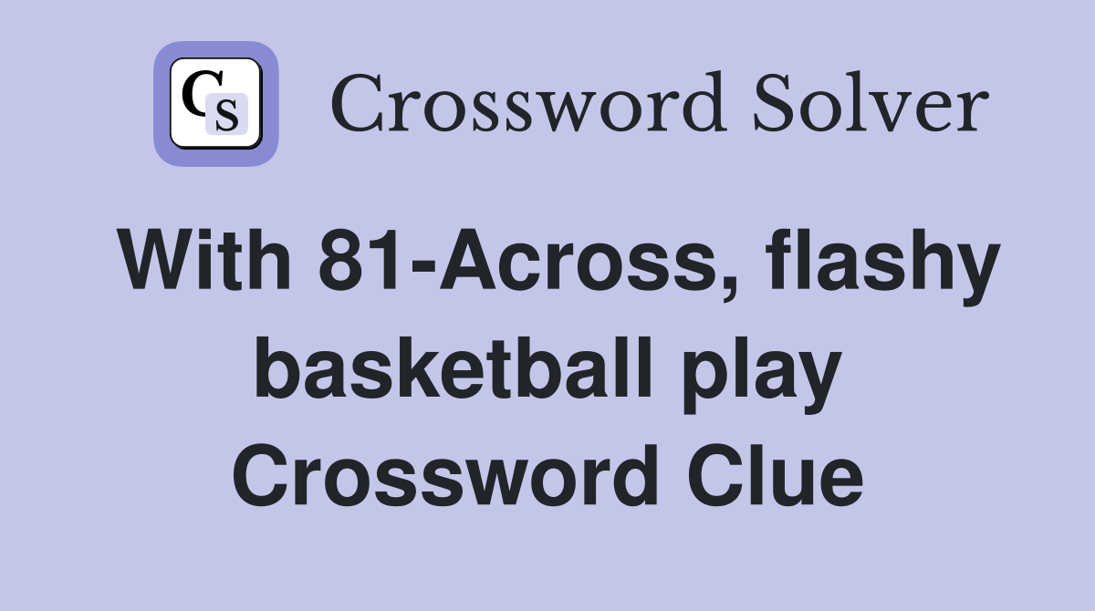 With 81-Across, flashy basketball play Crossword Clue