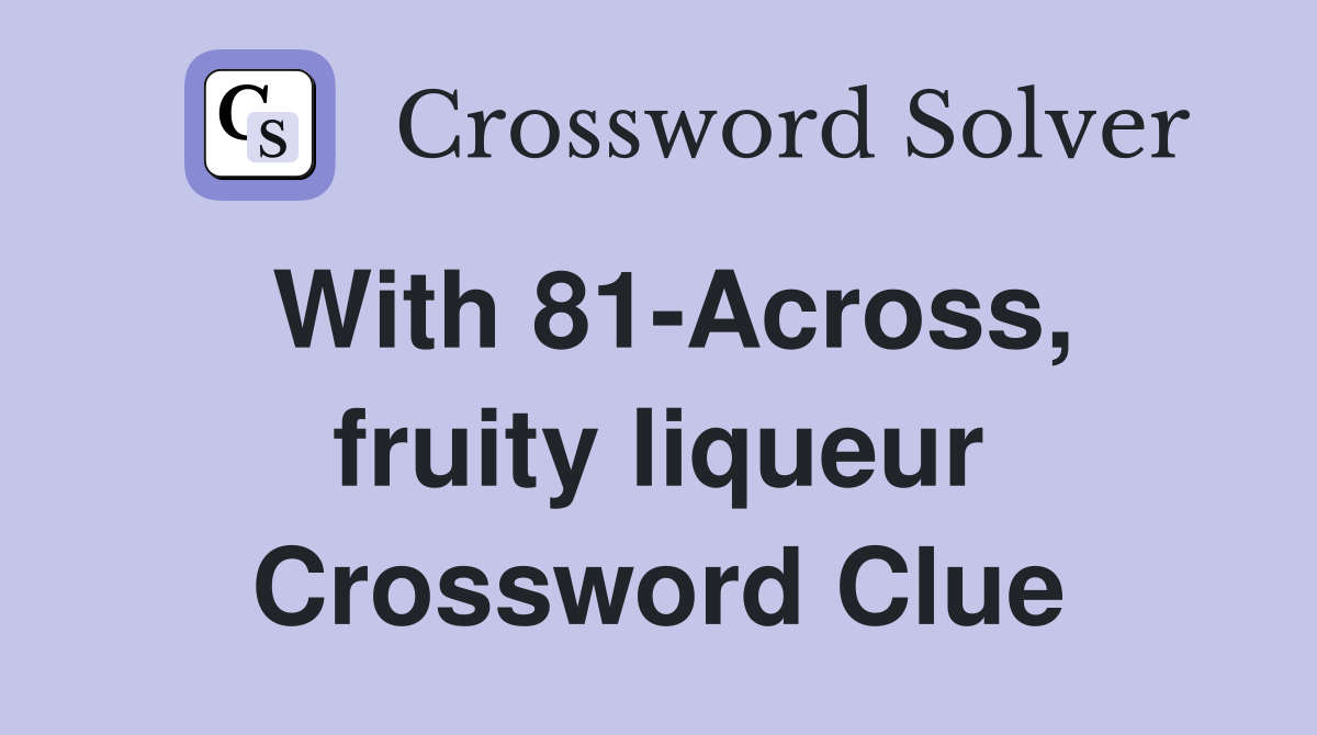 With 81-Across, fruity liqueur Crossword Clue