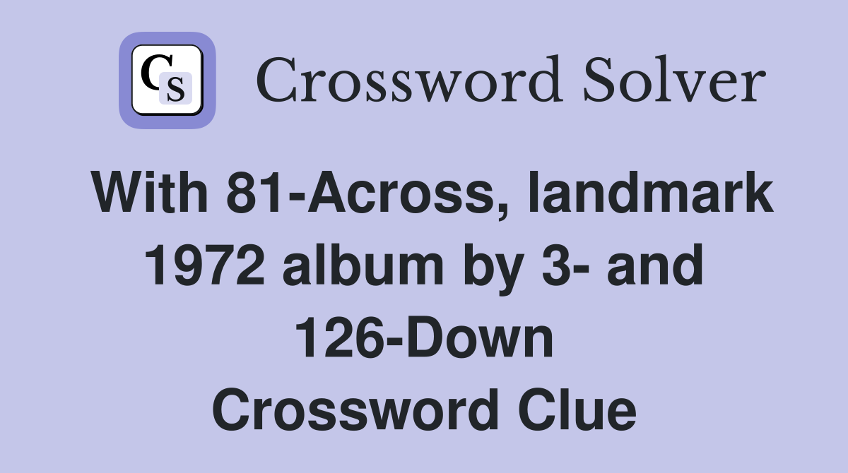 With 81-Across, landmark 1972 album by 3- and 126-Down Crossword Clue