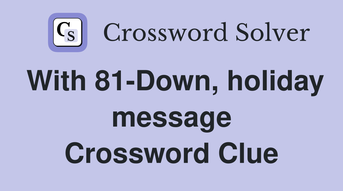 With 81-Down, holiday message Crossword Clue