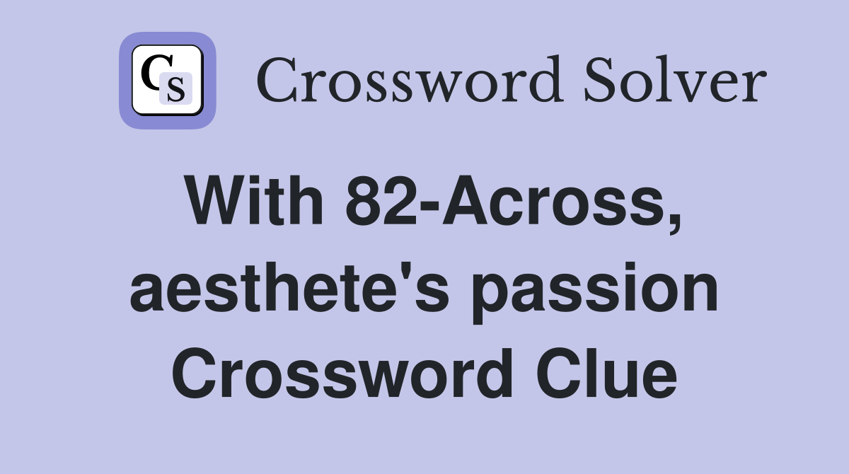 With 82-Across, aesthete's passion Crossword Clue