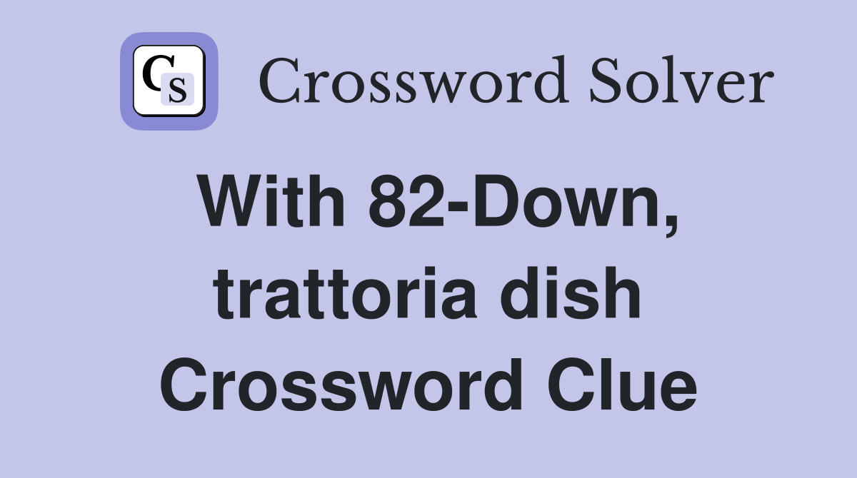 With 82-Down, trattoria dish Crossword Clue