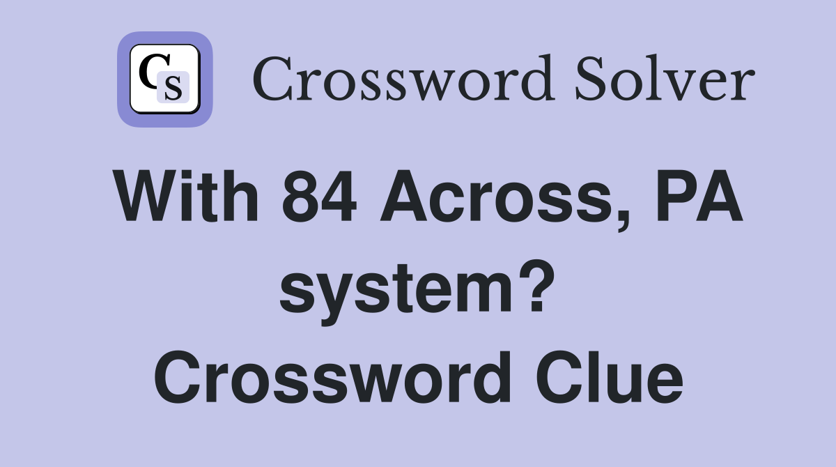 With 84 Across, PA system? Crossword Clue