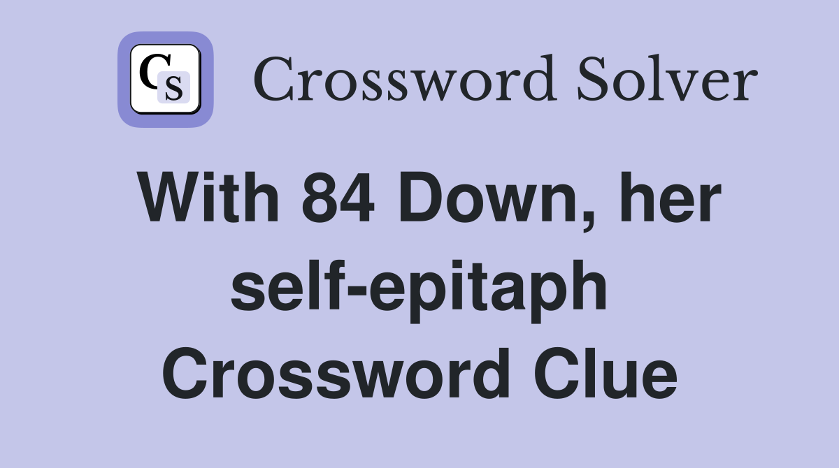 With 84 Down, her self-epitaph Crossword Clue