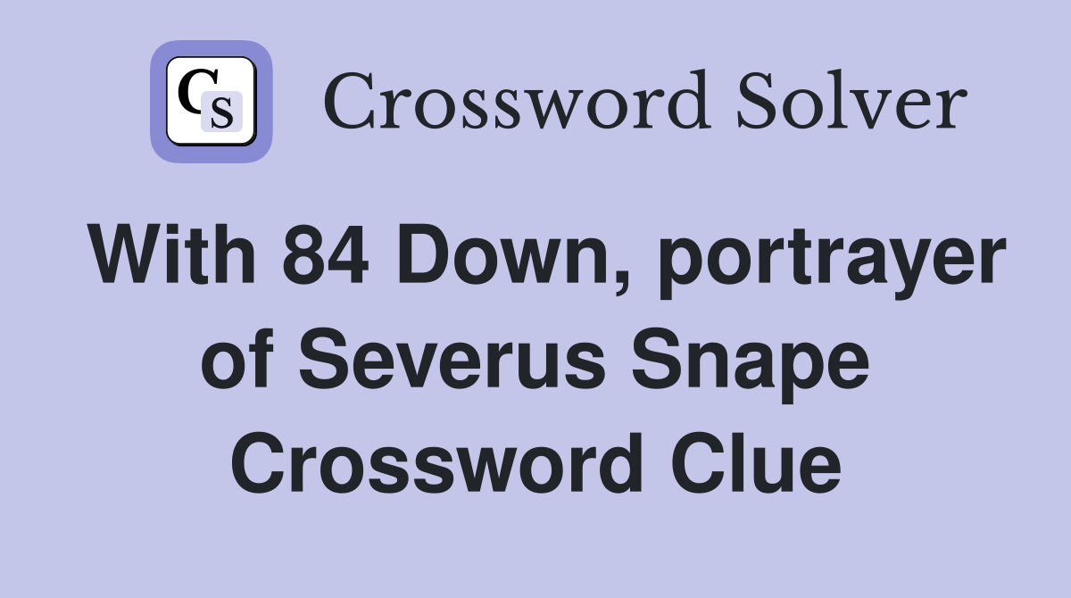 With 84 Down, portrayer of Severus Snape Crossword Clue