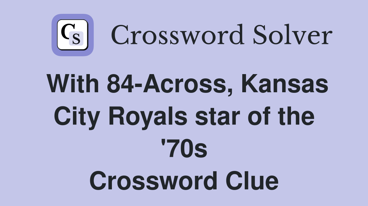 With 84-Across, Kansas City Royals star of the '70s Crossword Clue
